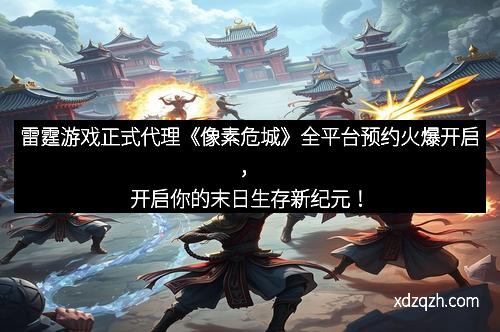 雷霆游戏正式代理《像素危城》全平台预约火爆开启，开启你的末日生存新纪元！